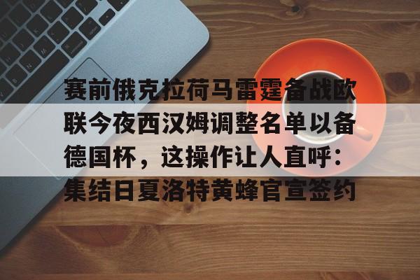 皇冠体育登录-赛前俄克拉荷马雷霆备战欧联今夜西汉姆调整名单以备德国杯，这操作让人直呼：集结日夏洛特黄蜂官宣签约的简单介绍