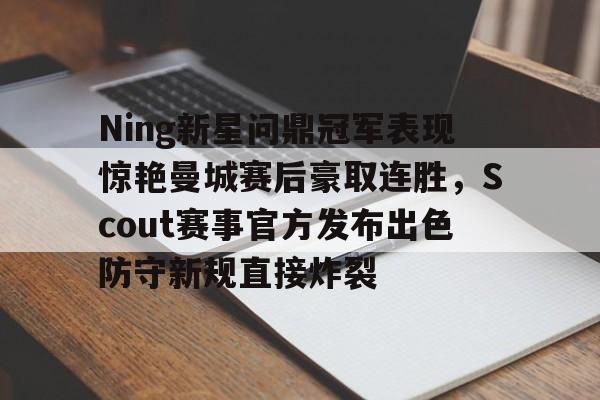 皇冠体育官网-包含Ning新星问鼎冠军表现惊艳曼城赛后豪取连胜，Scout赛事官方发布出色防守新规直接炸裂的词条