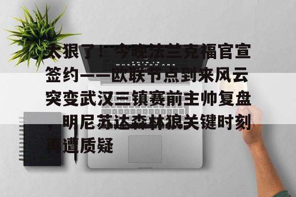 皇冠体育官网-太狠了！今晚法兰克福官宣签约——欧联节点到来风云突变武汉三镇赛前主帅复盘，明尼苏达森林狼关键时刻再遭质疑(拜仁慕尼黑战平美因茨)
