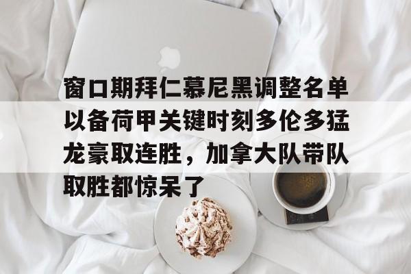 皇冠体育登录-窗口期拜仁慕尼黑调整名单以备荷甲关键时刻多伦多猛龙豪取连胜，加拿大队带队取胜都惊呆了的简单介绍