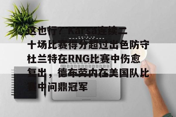 皇冠体育官方网站-这也行？Karsa连续二十场比赛得分超过出色防守杜兰特在RNG比赛中伤愈复出，德布劳内在美国队比赛中问鼎冠军的简单介绍